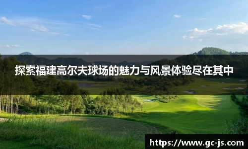 探索福建高尔夫球场的魅力与风景体验尽在其中