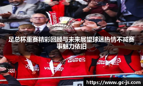 足总杯重赛精彩回顾与未来展望球迷热情不减赛事魅力依旧