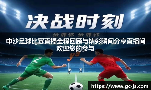 中沙足球比赛直播全程回顾与精彩瞬间分享直播间欢迎您的参与