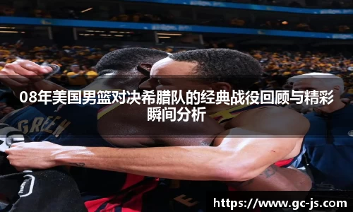 08年美国男篮对决希腊队的经典战役回顾与精彩瞬间分析