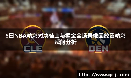 8日NBA精彩对决骑士与掘金全场录像回放及精彩瞬间分析